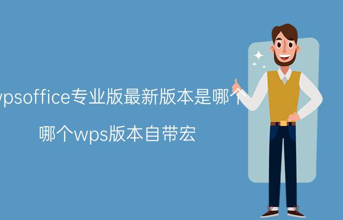 wpsoffice专业版最新版本是哪个 哪个wps版本自带宏？